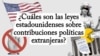 ¿Cuáles son las leyes estadounidenses sobre contribuciones políticas extranjeras?